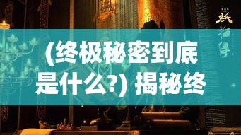 (终极秘密到底是什么?) 揭秘终极奥秘：揭开历史长幔后的隐藏真相，最后的秘密如何重塑我们的过去与未来？